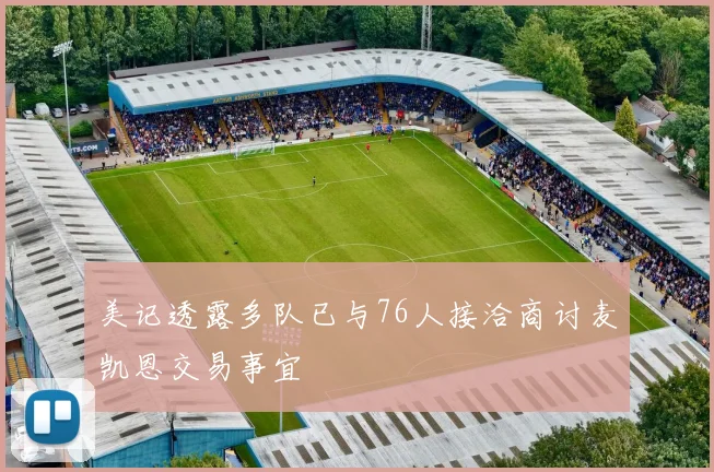 美记透露多队已与76人接洽商讨麦凯恩交易事宜