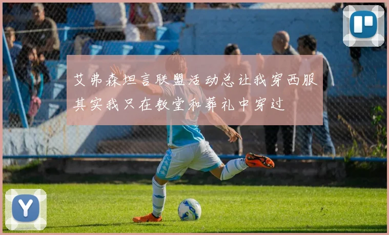 艾弗森坦言联盟活动总让我穿西服其实我只在教堂和葬礼中穿过