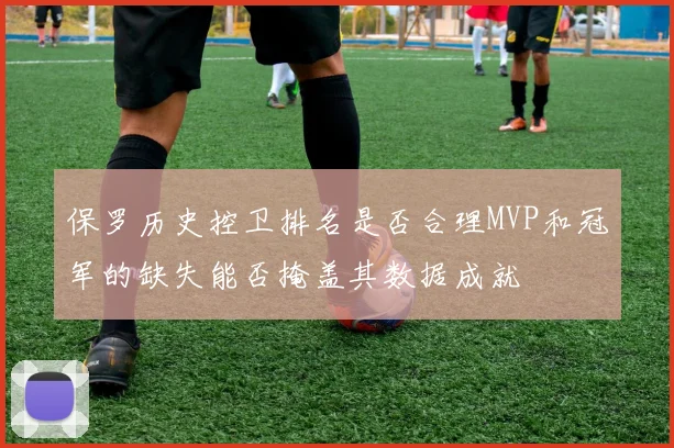 保罗历史控卫排名是否合理MVP和冠军的缺失能否掩盖其数据成就