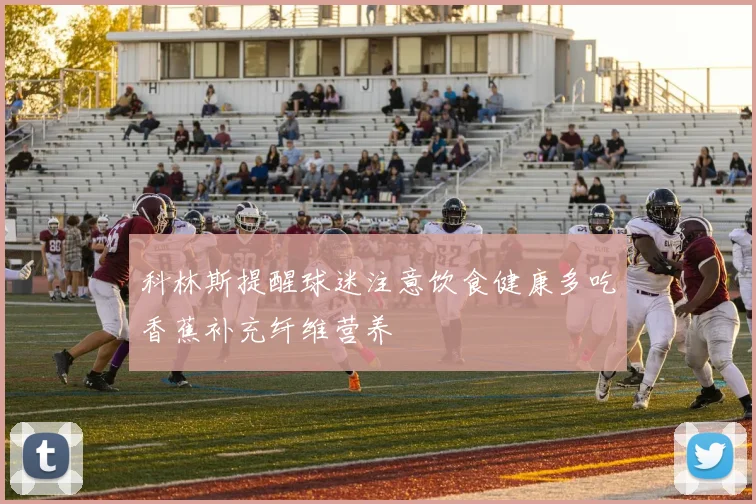 科林斯提醒球迷注意饮食健康多吃香蕉补充纤维营养