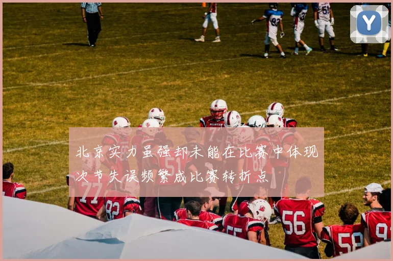 北京实力虽强却未能在比赛中体现次节失误频繁成比赛转折点
