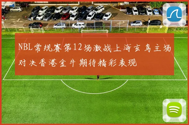 NBL常规赛第12场激战上海玄鸟主场对决香港金牛期待精彩表现