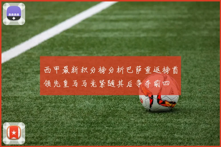 西甲最新积分榜分析巴萨重返榜首领先皇马马竞紧随其后争夺前四
