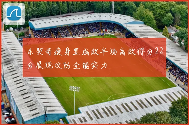 东契奇瘦身显成效半场高效得分22分展现攻防全能实力