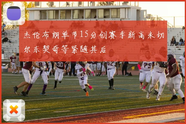 杰伦布朗单节15分创赛季新高米切尔东契奇等紧随其后