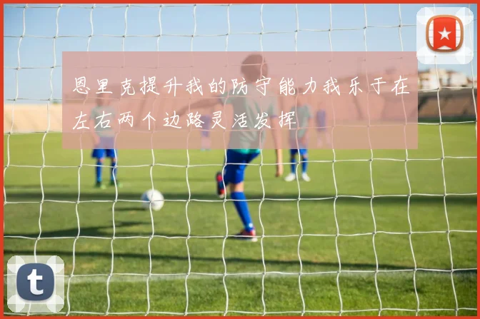 恩里克提升我的防守能力我乐于在左右两个边路灵活发挥