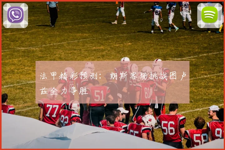 法甲精彩预测：朗斯客场挑战图卢兹全力争胜