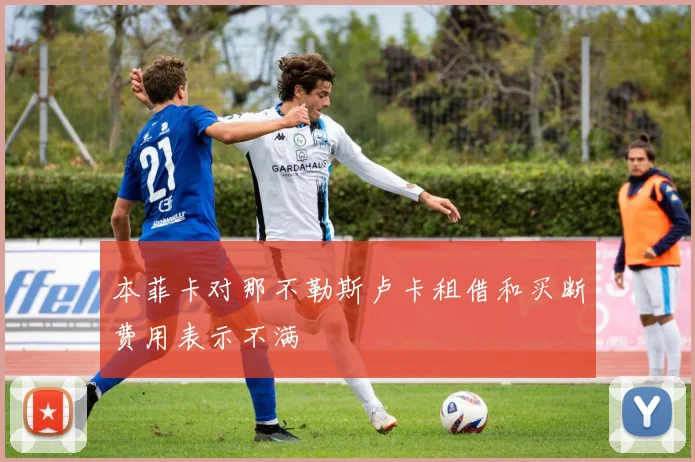 本菲卡对那不勒斯卢卡租借和买断费用表示不满