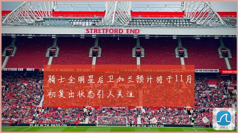 骑士全明星后卫加兰预计将于11月初复出状态引人关注