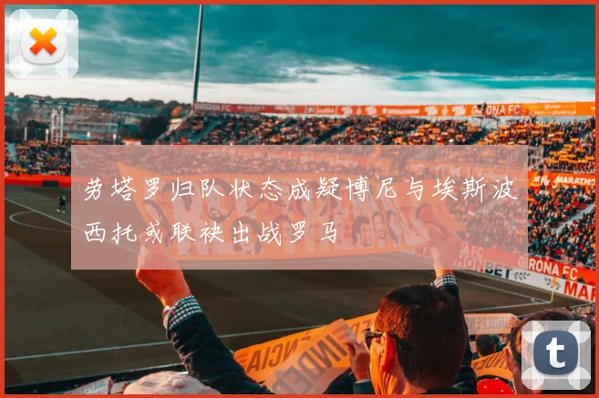 劳塔罗归队状态成疑博尼与埃斯波西托或联袂出战罗马