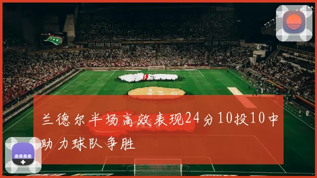 兰德尔半场高效表现24分10投10中助力球队争胜