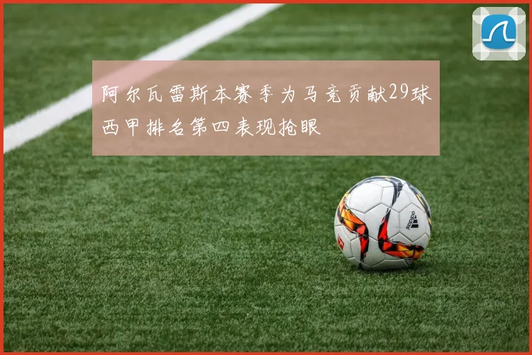 阿尔瓦雷斯本赛季为马竞贡献29球西甲排名第四表现抢眼
