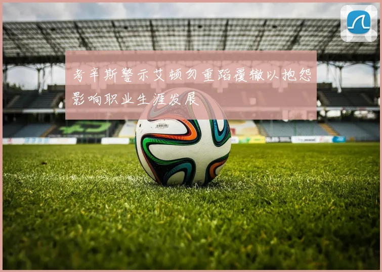 考辛斯警示艾顿勿重蹈覆辙以抱怨影响职业生涯发展