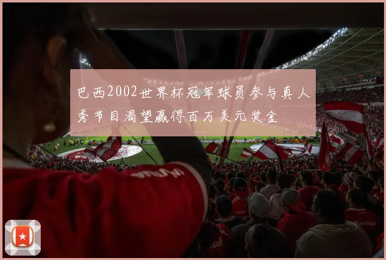 巴西2002世界杯冠军球员参与真人秀节目渴望赢得百万美元奖金