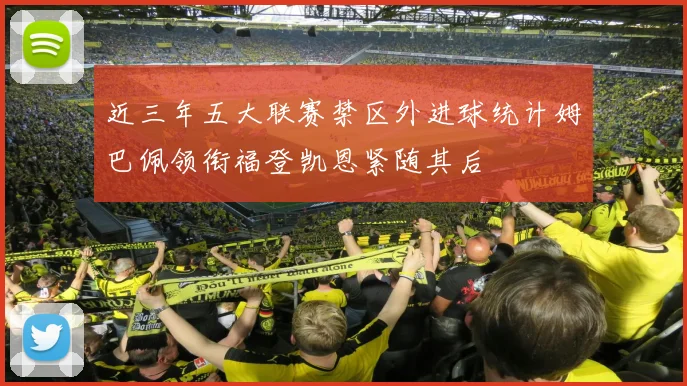 近三年五大联赛禁区外进球统计姆巴佩领衔福登凯恩紧随其后