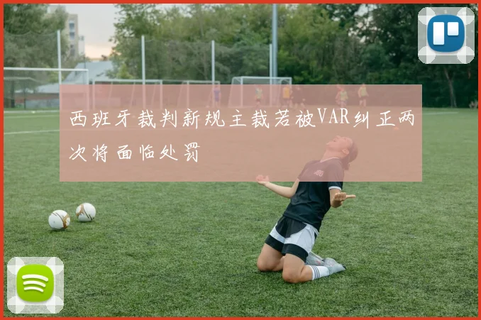西班牙裁判新规主裁若被VAR纠正两次将面临处罚